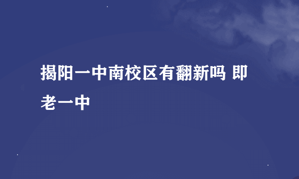 揭阳一中南校区有翻新吗 即老一中