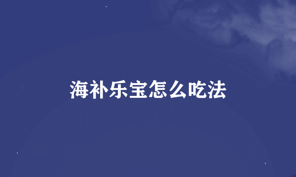 海补乐宝怎么吃法