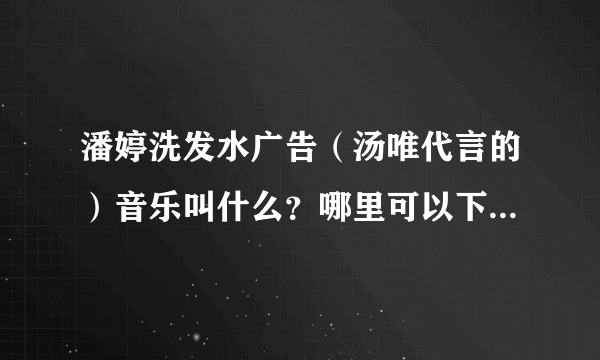 潘婷洗发水广告（汤唯代言的）音乐叫什么？哪里可以下载到？想用它做手机铃声的。