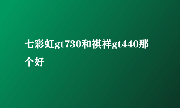 七彩虹gt730和祺祥gt440那个好