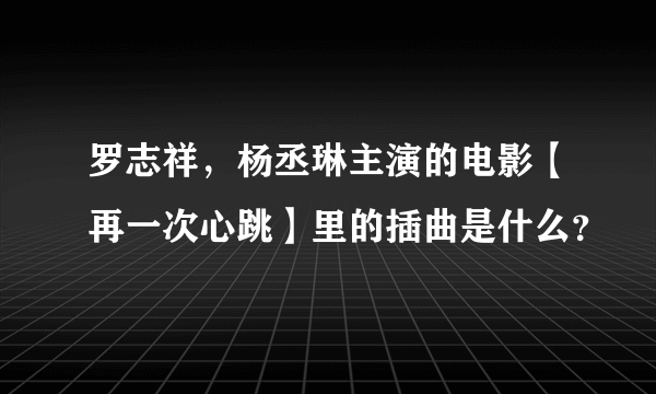 罗志祥，杨丞琳主演的电影【再一次心跳】里的插曲是什么？