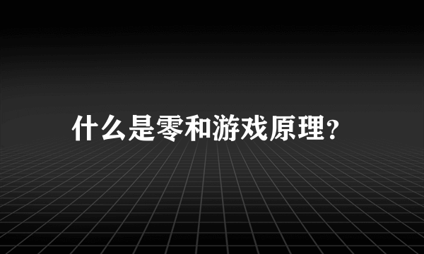 什么是零和游戏原理？