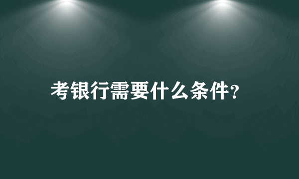 考银行需要什么条件？