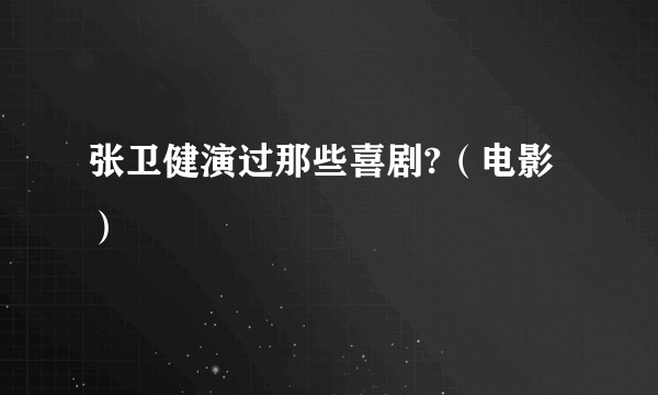 张卫健演过那些喜剧?（电影）