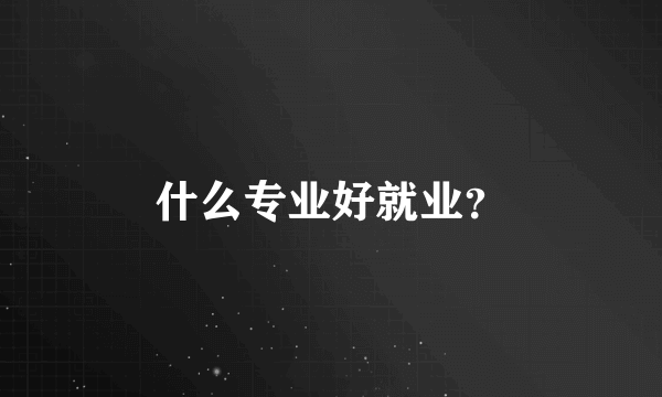 什么专业好就业？