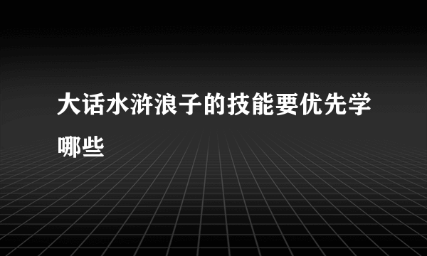 大话水浒浪子的技能要优先学哪些