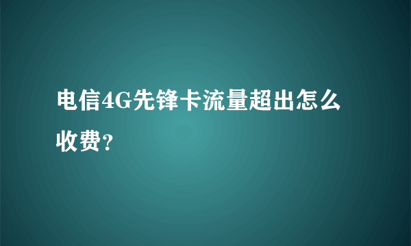 电信4G先锋卡流量超出怎么收费？