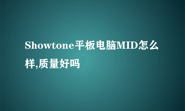 Showtone平板电脑MID怎么样,质量好吗