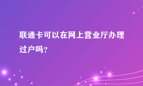 联通卡可以在网上营业厅办理过户吗？