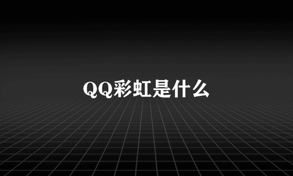 QQ彩虹是什么