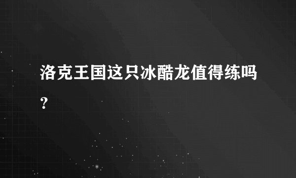 洛克王国这只冰酷龙值得练吗？