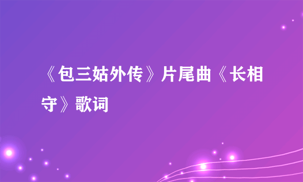 《包三姑外传》片尾曲《长相守》歌词