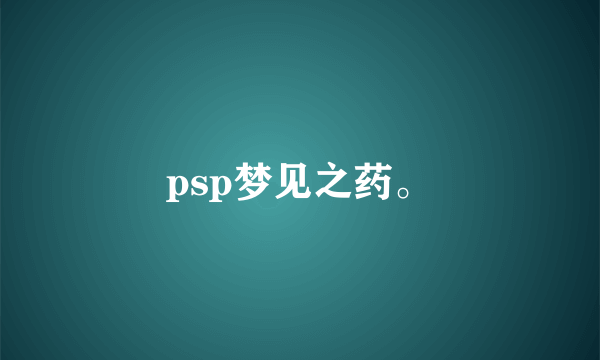 psp梦见之药。