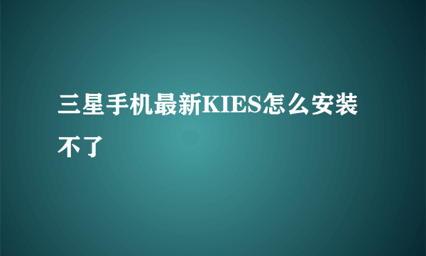 三星手机最新KIES怎么安装不了