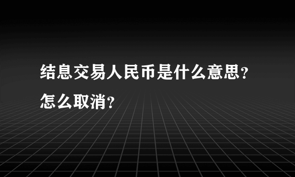 结息交易人民币是什么意思？怎么取消？