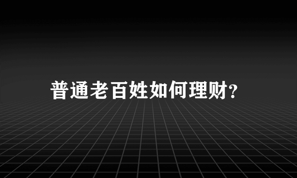 普通老百姓如何理财？