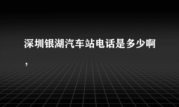 深圳银湖汽车站电话是多少啊，