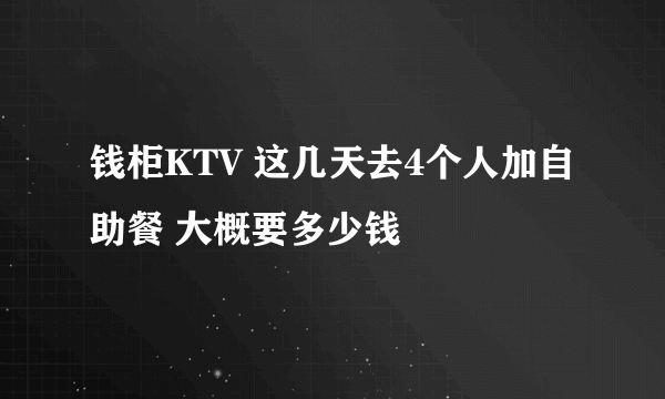 钱柜KTV 这几天去4个人加自助餐 大概要多少钱