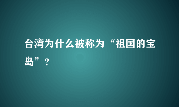 台湾为什么被称为“祖国的宝岛”？