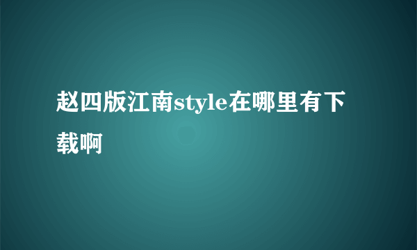 赵四版江南style在哪里有下载啊