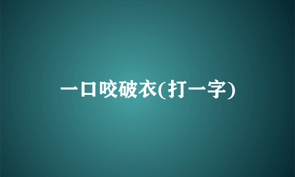 一口咬破衣(打一字)