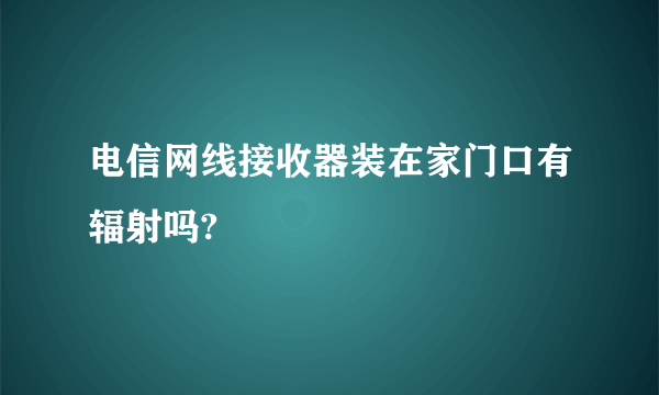 电信网线接收器装在家门口有辐射吗?