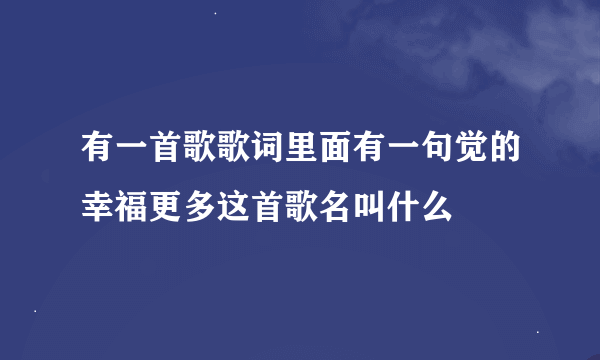 有一首歌歌词里面有一句觉的幸福更多这首歌名叫什么