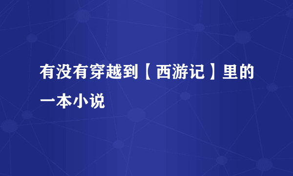 有没有穿越到【西游记】里的一本小说