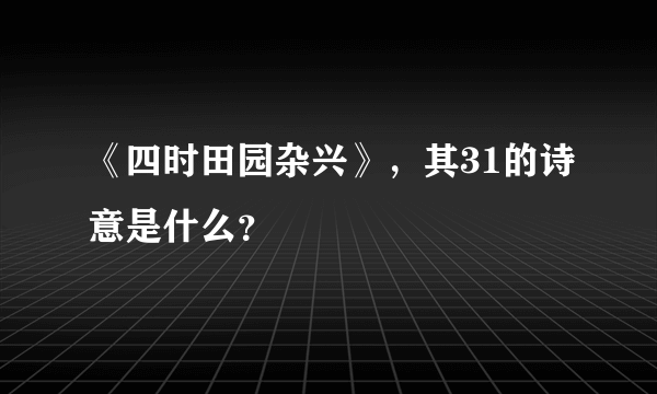 《四时田园杂兴》，其31的诗意是什么？