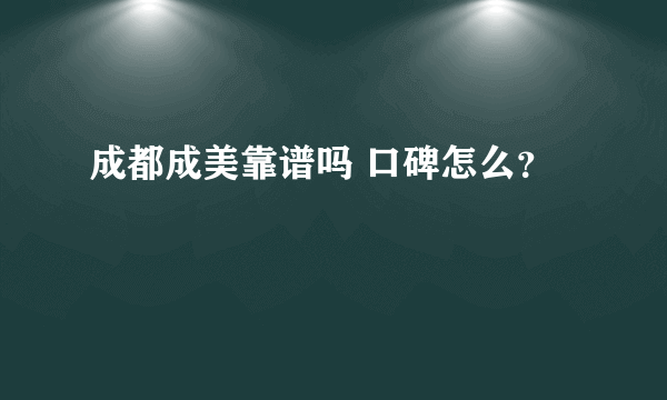 成都成美靠谱吗 口碑怎么？