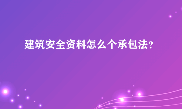 建筑安全资料怎么个承包法？