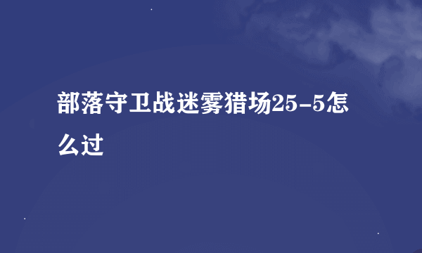 部落守卫战迷雾猎场25-5怎么过