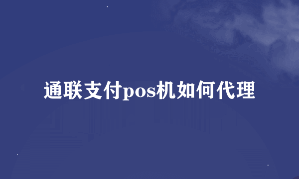 通联支付pos机如何代理