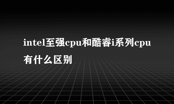 intel至强cpu和酷睿i系列cpu有什么区别