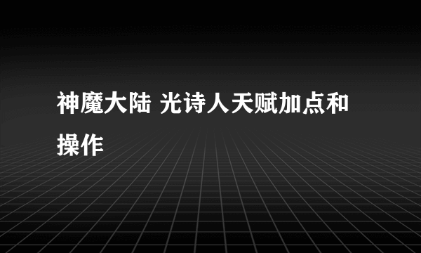 神魔大陆 光诗人天赋加点和操作