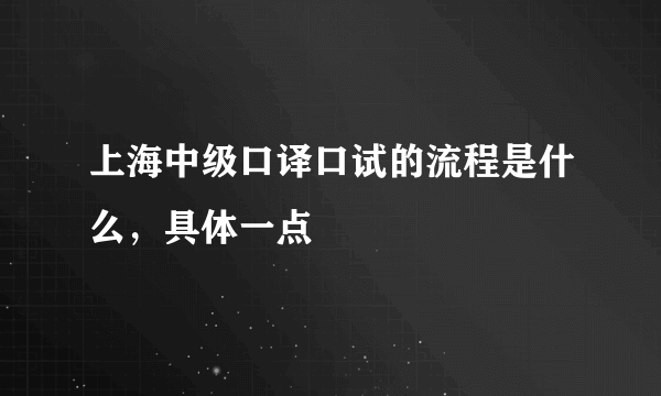 上海中级口译口试的流程是什么，具体一点