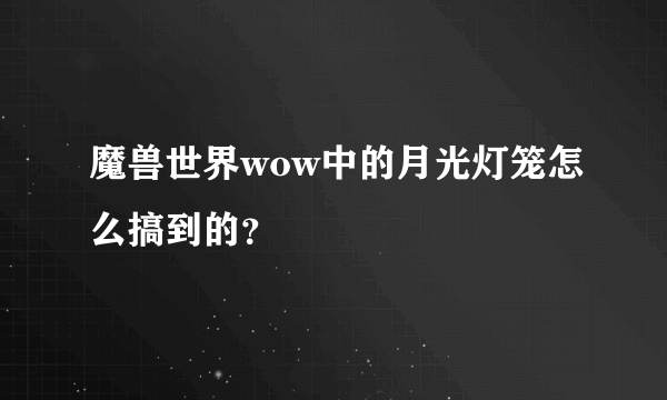 魔兽世界wow中的月光灯笼怎么搞到的？