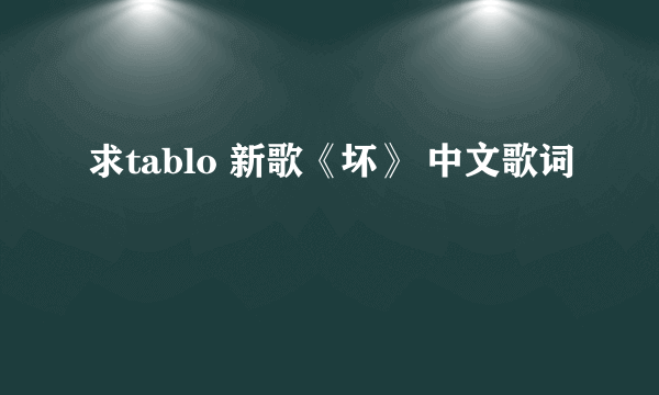 求tablo 新歌《坏》 中文歌词