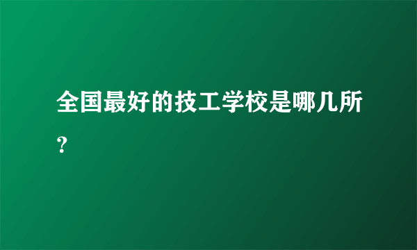 全国最好的技工学校是哪几所？