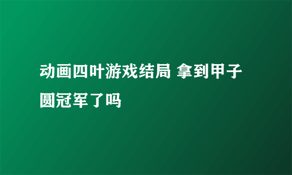 动画四叶游戏结局 拿到甲子圆冠军了吗