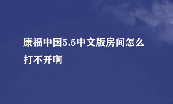 康福中国5.5中文版房间怎么打不开啊