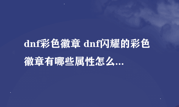 dnf彩色徽章 dnf闪耀的彩色徽章有哪些属性怎么得怎么用