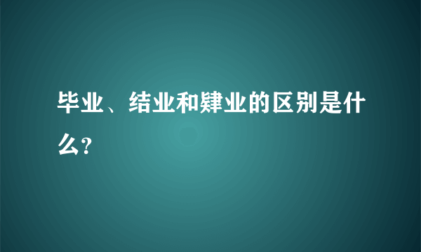 毕业、结业和肄业的区别是什么？