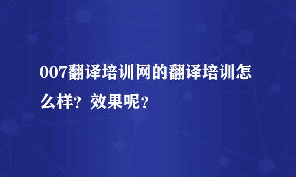 007翻译培训网的翻译培训怎么样？效果呢？