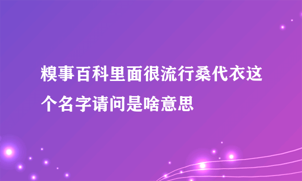 糗事百科里面很流行桑代衣这个名字请问是啥意思