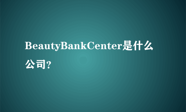 BeautyBankCenter是什么公司？