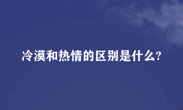 冷漠和热情的区别是什么?