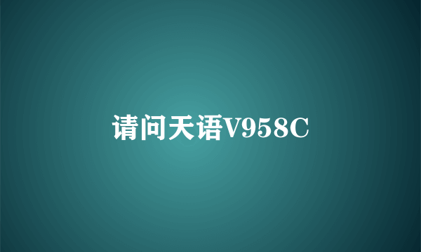 请问天语V958C