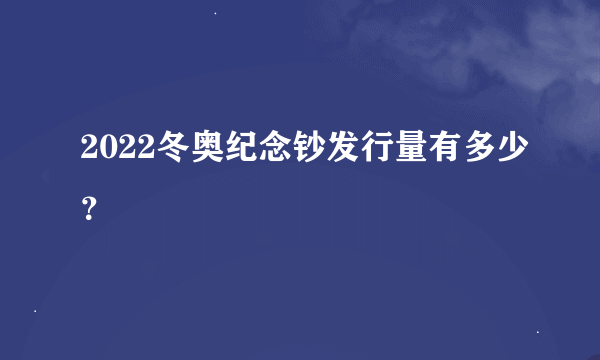 2022冬奥纪念钞发行量有多少？