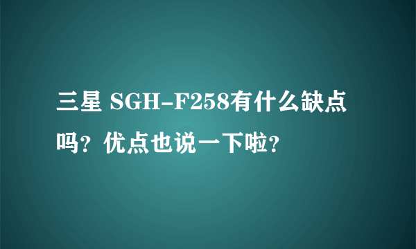 三星 SGH-F258有什么缺点吗？优点也说一下啦？